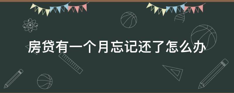 房贷有一个月忘记还了怎么办 房贷这个月忘记还了,怎么办