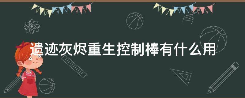 遗迹灰烬重生控制棒有什么用（遗迹灰烬重生控制器有什么用）