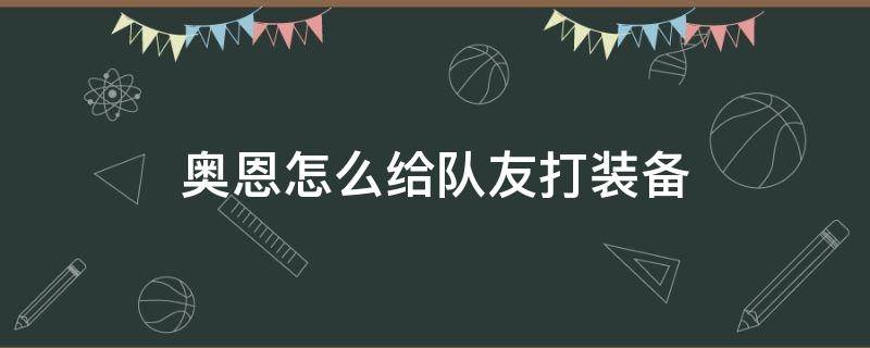 奥恩怎么给队友打装备（奥恩可以打的装备）