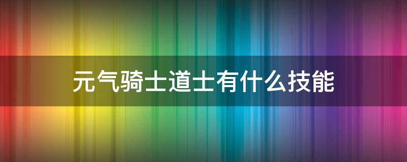 元气骑士道士有什么技能（元气骑士各种角色技能）