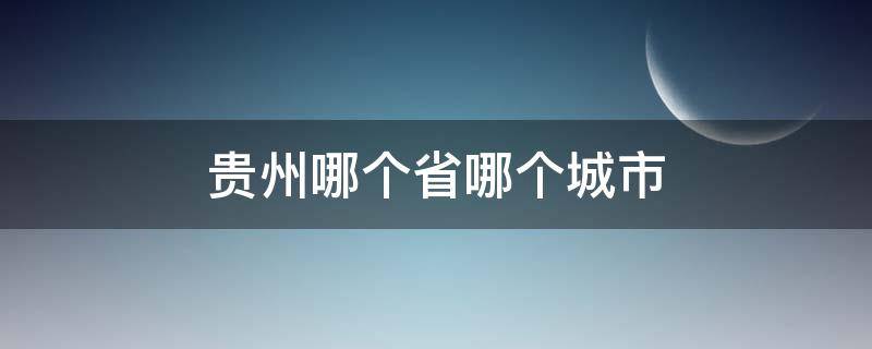 贵州哪个省哪个城市（贵州属于哪个省的城市）