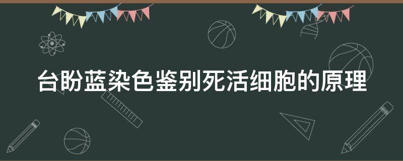 台盼蓝染色鉴别死活细胞的原理（台盼蓝染色鉴别死活细胞的原理是生物那本书）