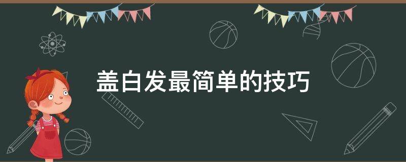 盖白发最简单的技巧（盖白发一步到位的方法）