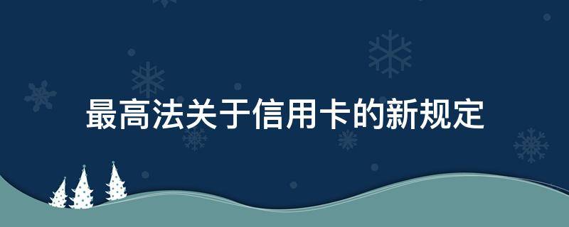 最高法关于信用卡的新规定（信用卡 法律法规）