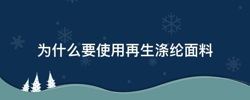 为什么要使用再生涤纶面料（涤纶是可再生面料吗）