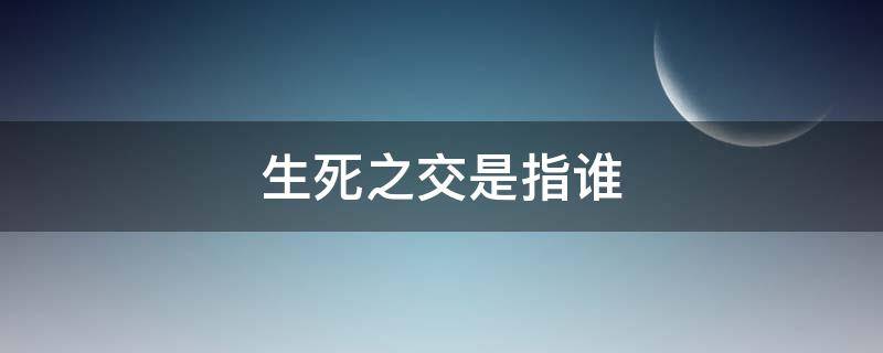 生死之交是指谁 生死之交是指谁和张飞