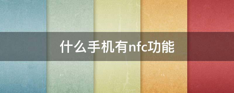 什么手机有nfc功能 什么品牌手机有nfc功能