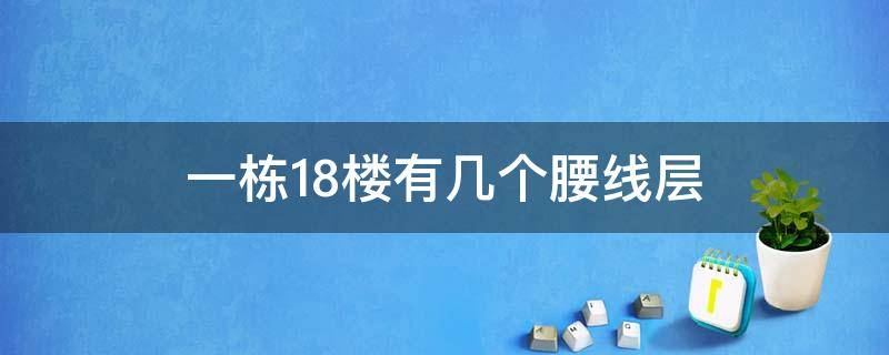 一栋18楼有几个腰线层 18楼层的腰线层是哪一层