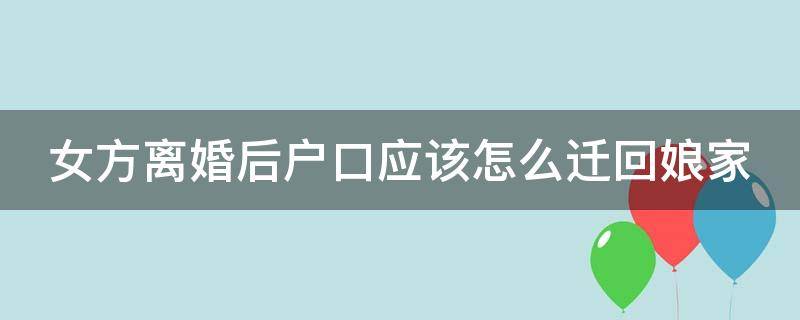 女方离婚后户口应该怎么迁回娘家 女方离婚后户口怎么迁回娘家给娘家带来不便该怎么