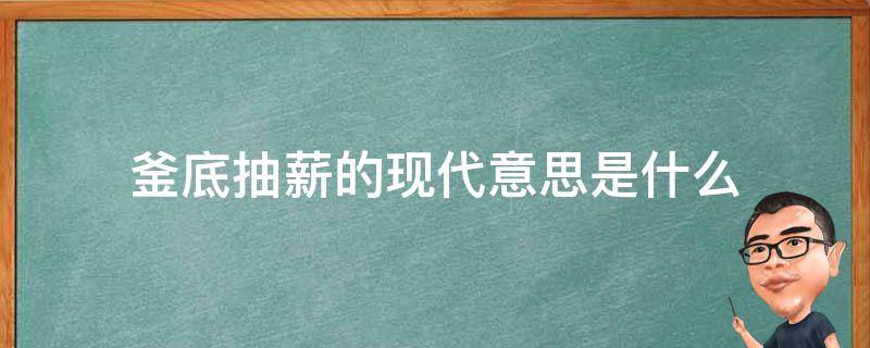 釜底抽薪的现代意思是什么 釜底抽薪现代是啥意思