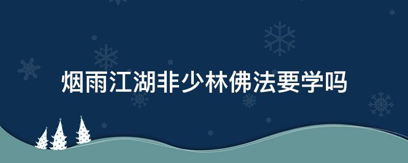 烟雨江湖非少林佛法要学吗（烟雨江湖少林佛学问题）