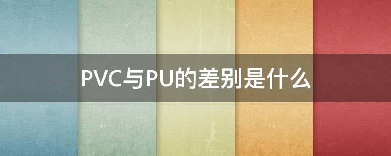 PVC与PU的差别是什么（pu和pvc的区别）