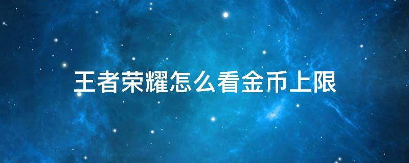 王者荣耀怎么看金币上限 王者荣耀怎么看金币上限还剩多少