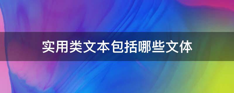 实用类文本包括哪些文体 实用性文本包括哪些