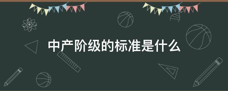 中产阶级的标准是什么 我国中产阶级的标准是什么