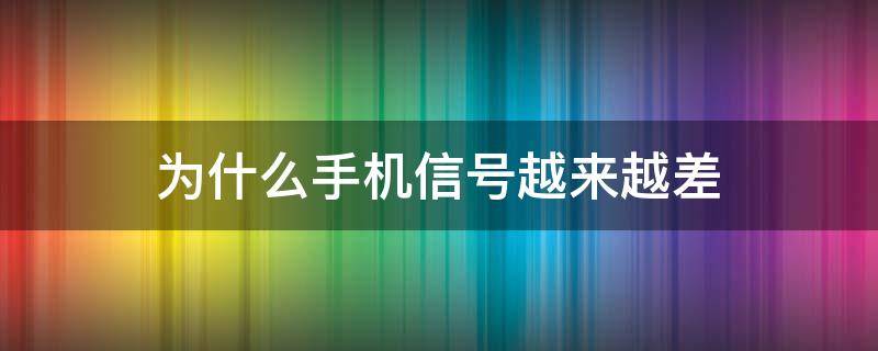 为什么手机信号越来越差（为什么手机信号越来越差了?）