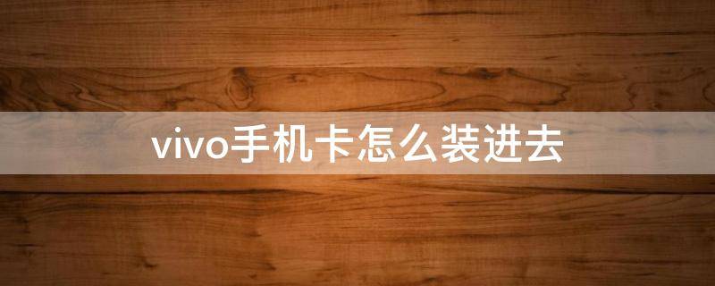 vivo手机卡怎么装进去 vivo手机怎样把卡装进去