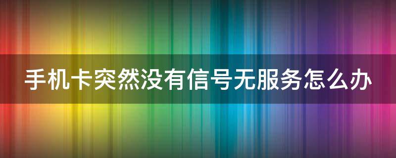 手机卡突然没有信号无服务怎么办（手机卡突然没有信号无服务怎么办还没有网络）