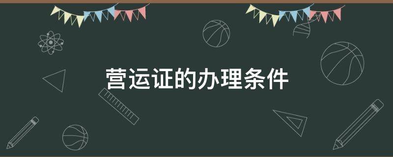 营运证的办理条件 营运证办理需要什么条件