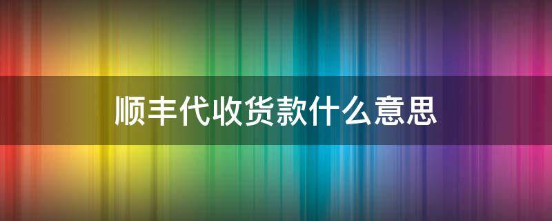 顺丰代收货款什么意思 顺丰代收货款是什么意思