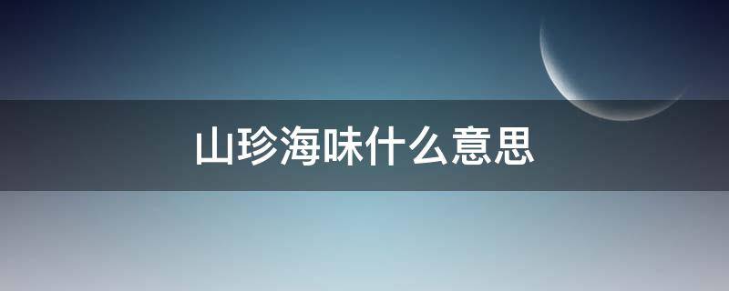 山珍海味什么意思（山珍海味意思是什么）