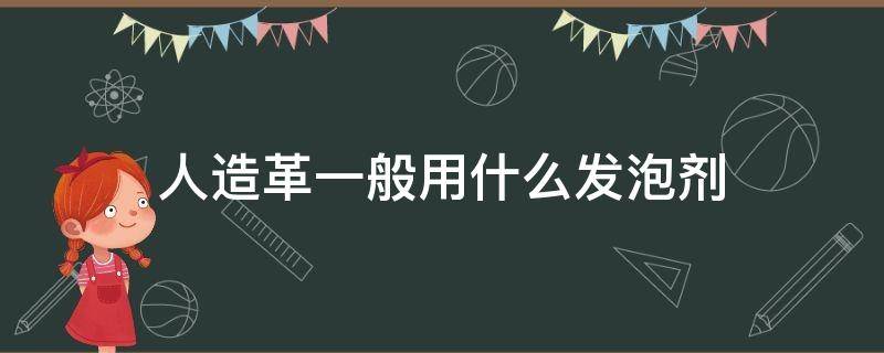 人造革一般用什么发泡剂 泡沫人造革