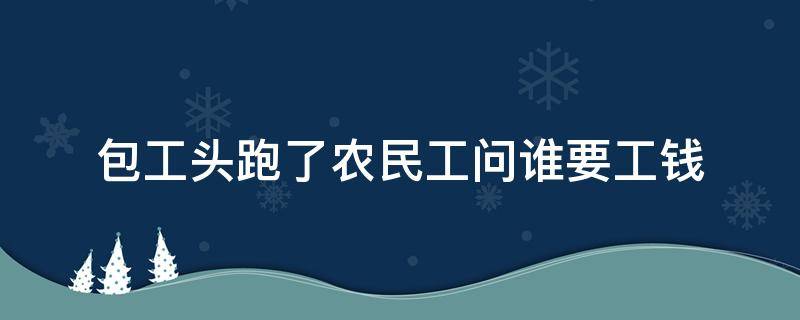 包工头跑了农民工问谁要工钱（包工头领完钱跑了农民工问谁要工钱）