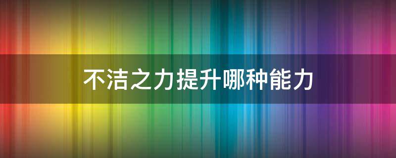 不洁之力提升哪种能力 不洁之力可以叠加吗