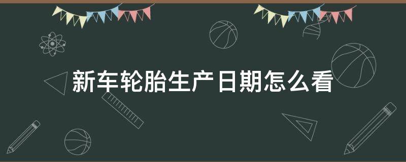 新车轮胎生产日期怎么看 轩逸新车轮胎生产日期怎么看