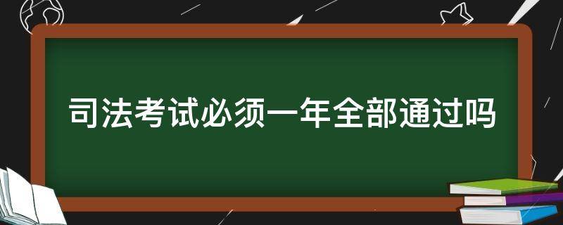 司法考试必须一年全部通过吗（一年可以通过司法考试吗）