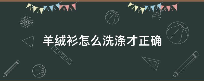 羊绒衫怎么洗涤才正确（羊绒羊毛衫的洗涤方法）