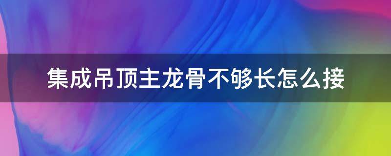 集成吊顶主龙骨不够长怎么接 集成吊顶主龙骨不够长怎么接图解