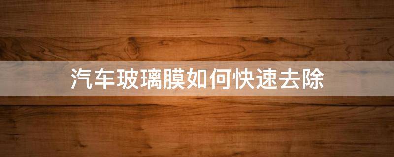 汽车玻璃膜如何快速去除 汽车玻璃膜如何快速去除气泡