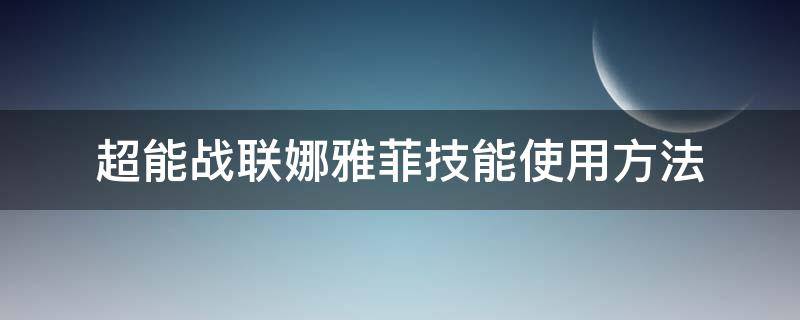 超能战联娜雅菲技能使用方法 超能战联娜雅菲技能使用方法视频