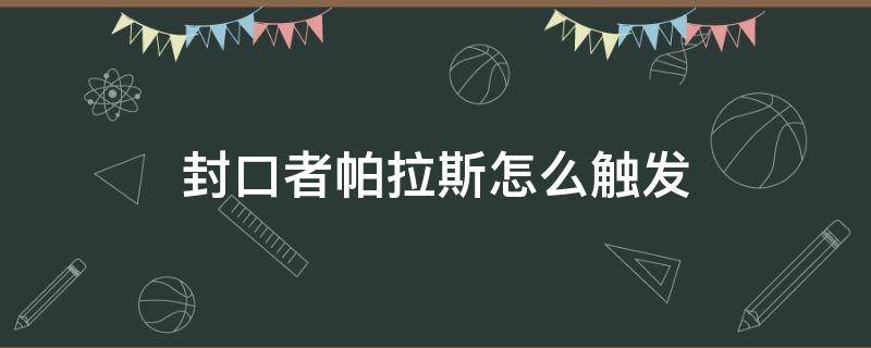 封口者帕拉斯怎么触发 封囗者帕拉斯