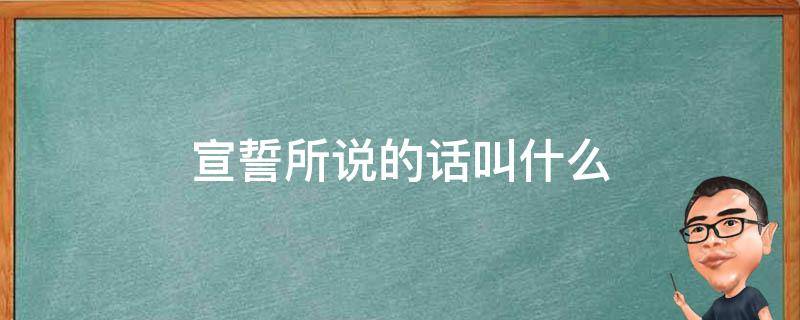 宣誓所说的话叫什么 宣誓所说的话叫什么话