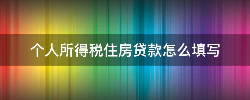 个人所得税住房贷款怎么填写 个人所得税住房贷款如何填写