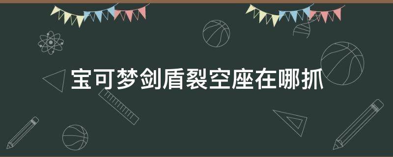 宝可梦剑盾裂空座在哪抓（宝可梦剑盾裂空座）