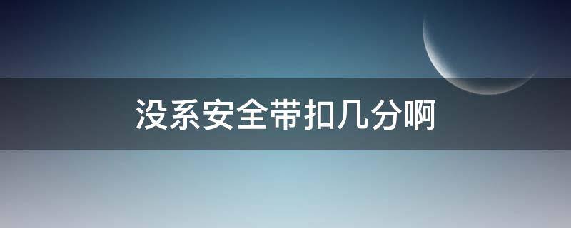 没系安全带扣几分啊 没系安全带扣几分啊罚多少钱啊江苏