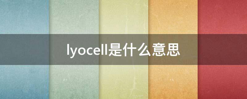 lyocell是什么意思 lyocell叫什么