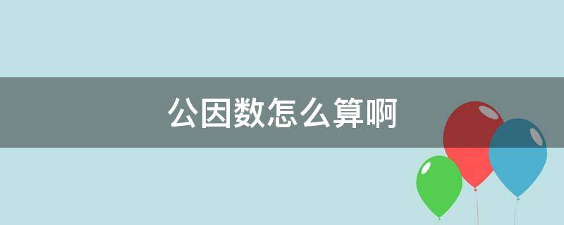 公因数怎么算啊 公因数是怎么求出来的