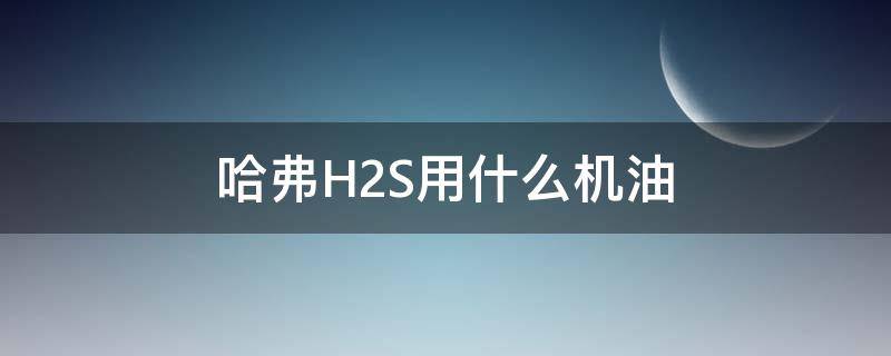 哈弗H2S用什么机油 哈弗h2s油耗