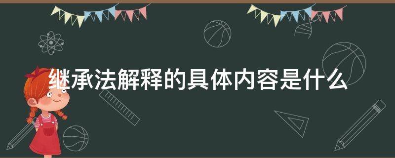 继承法解释的具体内容是什么 中华人民共和国继承法解释