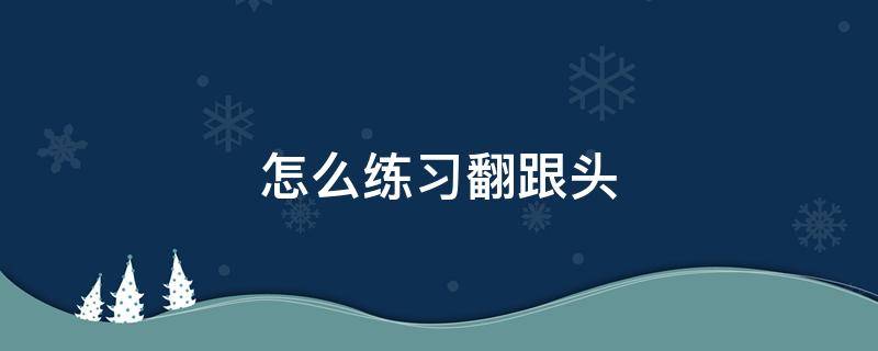 怎么练习翻跟头（练翻跟头的基本步骤）