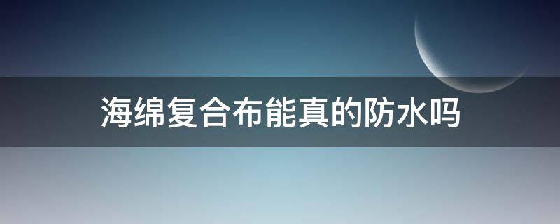 海绵复合布能真的防水吗 海绵胶防水吗