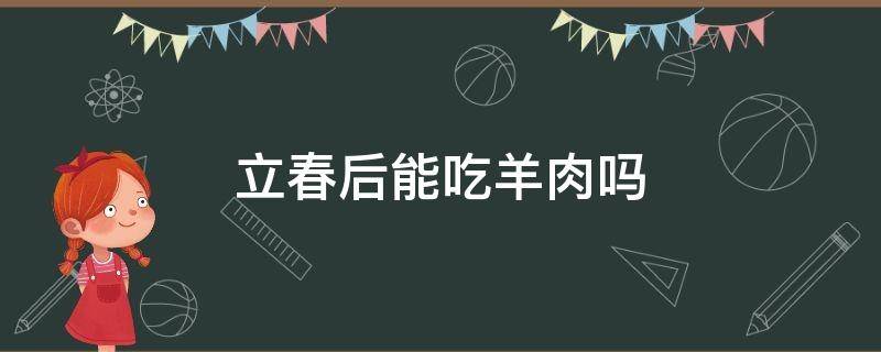 立春后能吃羊肉吗 立春为什么不能吃羊肉