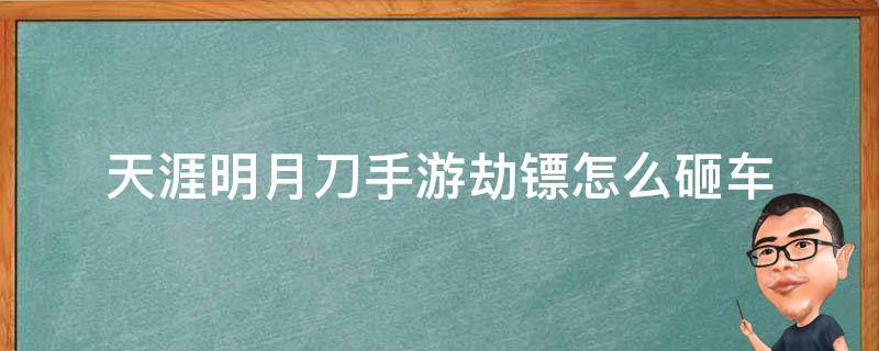 天涯明月刀手游劫镖怎么砸车 天涯明月刀手游劫镖怎么砸镖车