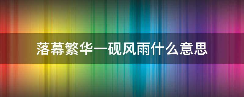 落幕繁华一砚风雨什么意思 繁华落幕上一句是什么