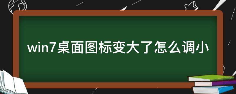 win7桌面图标变大了怎么调小 win7电脑桌面图标太大怎么调小