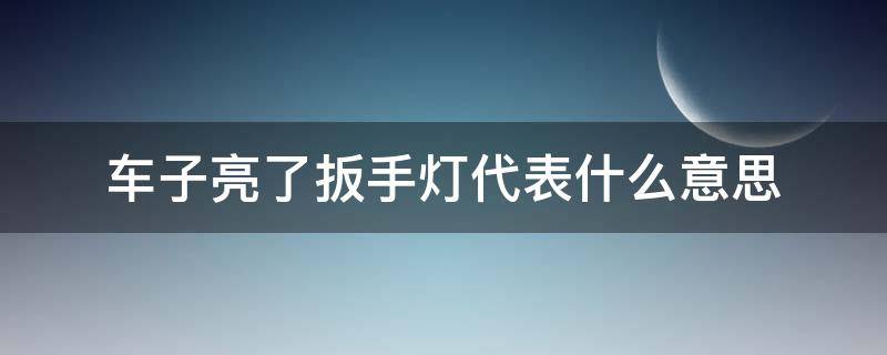 车子亮了扳手灯代表什么意思 车子亮扳手灯是什么意思